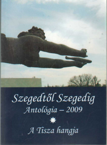 Tandi Lajos  (szerk.) - Szegedtl Szegedig Antolgia - 2009 I-II. ktet - A Tisza hangja