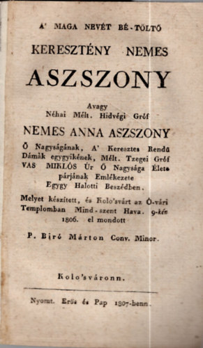 P. Biró Márton - A maga nevét bé-töltő keresztény nemes aszszony avagy néhai Mélt. Hidvégi Gróf Nemes Anna aszszony Ő Nagyságának, A' Keresztes Rendű Dámák egygyikének, Mélt. Tzegei Gróf Vas Miklós Úr Ő Nagysága Élete párjának Emlékezete Egy