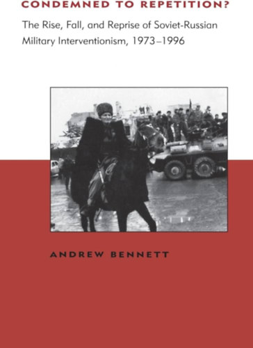 Andrew Bennett - Condemned to Repetition? The Rise, Fall, and Reprise of Soviet-Russian Military Interventionism, 1973-1996 (BCSIA Studies in International Security)