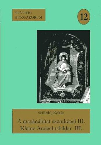 Szilrdfy Zoltn - A magnhtat szentkpei a szerz gyjtemnybl III. (DVD mellklettel)- Devotio Hungarorum 12.