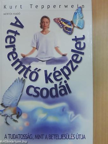 Szerző Kurt Tepperwein Fordító Rónaszegi Éva - A teremtő képzelet csodái - A TUDATOSSÁG, MINT A BETELJESÜLÉS ÚTJA (Fordította Rónaszegi Éva)