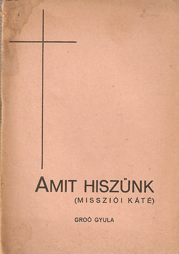 Groó Gyula - Amit hiszünk (Missziói Káté)