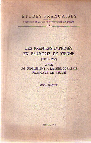 Olga Droszt - Les premiers imprim�s en fran�ais de Vienne (1521-1538) = Az els� b�csi francia nyomtatv�nyok (1521-1538)