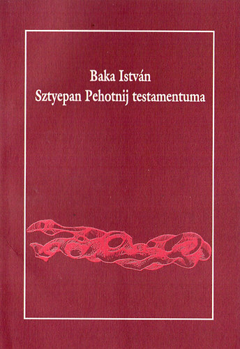 Baka Istv�n - Sztyepan Pehotnij testamentuma (K�tnyelv�)