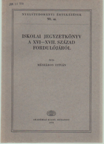 Mszros Istvn - Iskolai jegyzetknyv a XVI-XVII. szzad forduljrl (Nyelvtudomnyi rtekezsek 90.)