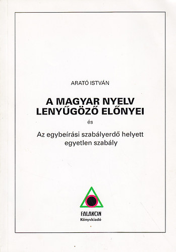 Arat Istvn - A magyar nyelv lenygz elnyei - Az egybersi szablyerd helyett egyetlen szably