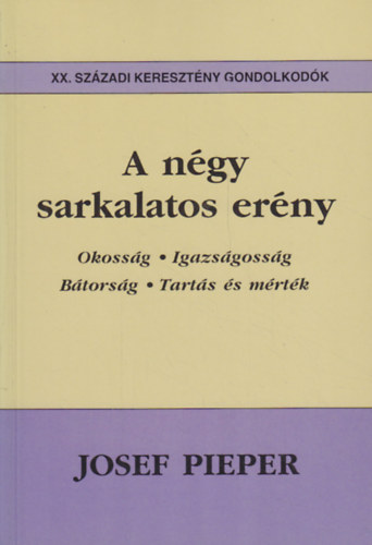 Josef Pieper - A n�gy sarkalatos er�ny - Okoss�g, igazs�goss�g, b�tors�g, tart�s �s m�rt�k