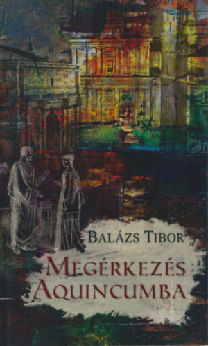 Balázs Tibor - Megérkezés Aquincumba