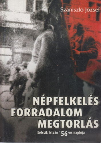 Szaniszl� J�zsef - N�pfelkel�s Forradalom Megtorl�s - Sefcsik Istv�n '56-os napl�ja