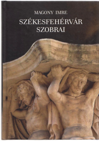 Magony Imre - Sz�kesfeh�rv�r szobrai