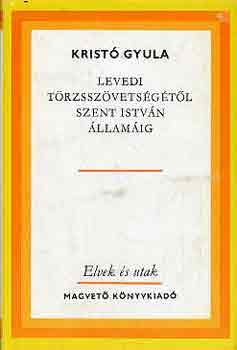 Kristó Gyula - Levedi törzsszövetségétől Szent István államáig