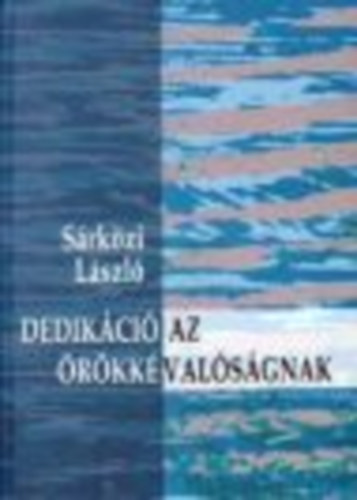 Sárközi Lászlló - Dedikáció az örökkévalóságnak