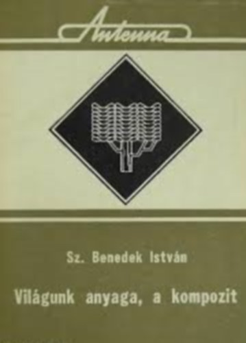 Sz. Benedek István - Világunk anyaga, a kompozit