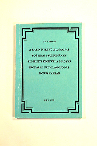 T�th S�ndor - A Latin nyelv� Humanitas po�tikai st�dium�nak elm�leti k�nyvei a Magyar irodalmi felvil�gosod�s korszak�ban Grigely J�zsef latin nyelv� po�tikai kompendiuma �s mint�i