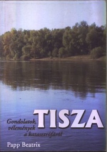 Papp Beatrix - Tisza - Gondolatok vlemnyek a katasztrfrl