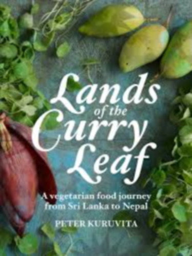 Peter Kuruvita - Lands of the Curry Leaf: A vegetarian food journey from Sri Lanka to Nepal (Vegetáriánus gasztronómiai utazás Srí Lankától Nepálig)