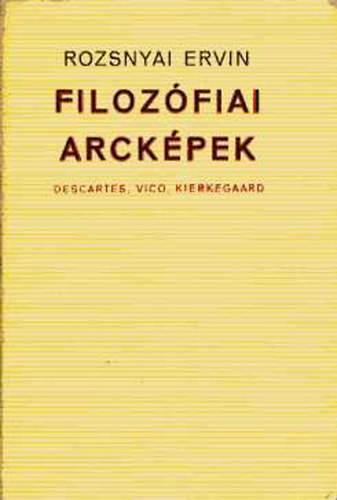 Rozsnyai Ervin - Filozfiai arckpek (Descartes, Vico, Kierkegaard)