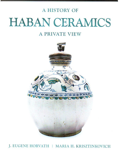 J. Eugene Horvath; Maria H. Krisztinkovich - A history of Haban Ceramics - A private view
