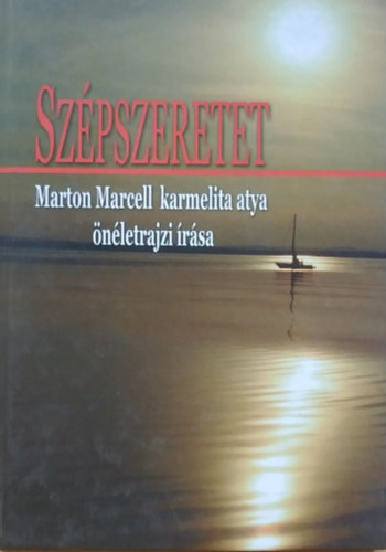 Marton Marcell - Sz�pszeretet - Marton Marcell karmelita atya �n�letrajzi �r�sa (Kritikai kiad�s)