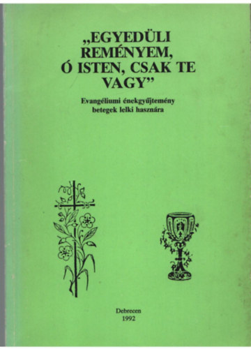 T�th Ferenc  (szerk) - Egyed�li rem�nyem, � Isten, csak Te vagy - Evang�liumi �nekgy�jtem�ny betegek lelki haszn�lat�ra