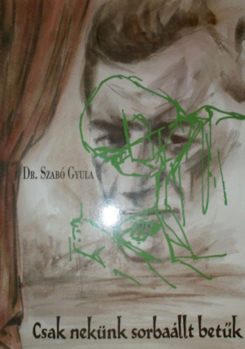 Dr. Szab� Gyula - Csak nek�nk sorba�llt bet�k