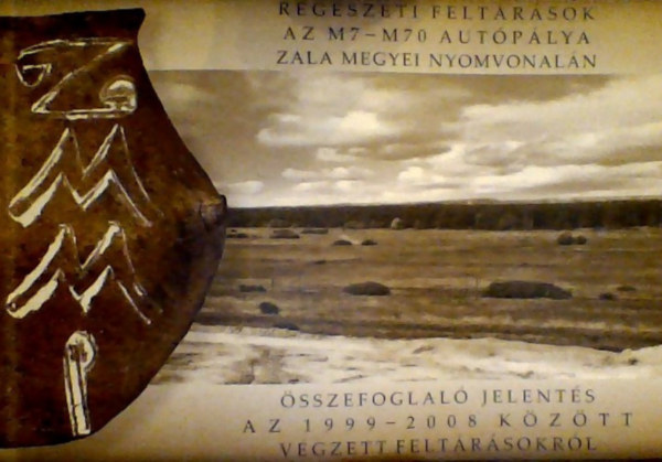 Horváth László . Frankovics Tibor - Régészeti feltárások az M7 - M70 autópálya Zala megyei nyomvonalán - Összefoglaló jelentések az 1999-2008 között végzett feltárásokról
