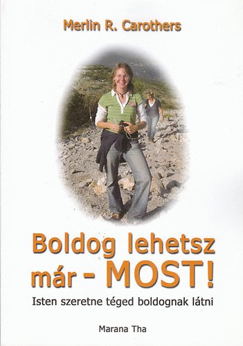 Merlin R. Carothers - Boldog lehetsz már - MOST! - Isten szeretne téged boldognak látni