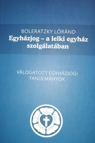 Boleratzky Lóránd - Egyházjog - a lelki egyház szolgálatában - Válogatott egyházjogi tanulmányok