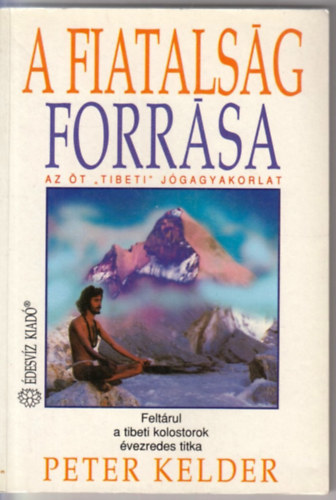 Peter Kelder - A fiatalság forrása - Az öt Tibeti jógagyakorlat - Feltárul a tibeti kolostorok évezredes titka