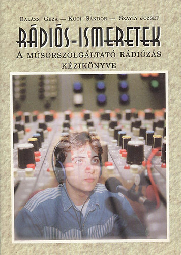 Balázs Gézaa-Kuti Sándor-Szayly József - Rádiós-ismeretek ( A műsorszolgáltató rádiózás kézikönyve)