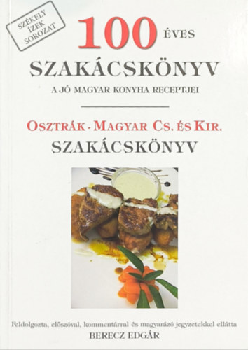 Berecz Edgr  (szerk.) - 100 ves szakcsknyv (A j magyar konyha receptjei) - Osztrk-magyar cs. s kir. szakcsknyv