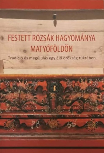Berecz L. Zsuzsa (szerk.) - Festett rózsák hagyománya Matyóföldön - tradíció és megújulás egy élő örökség tükrében