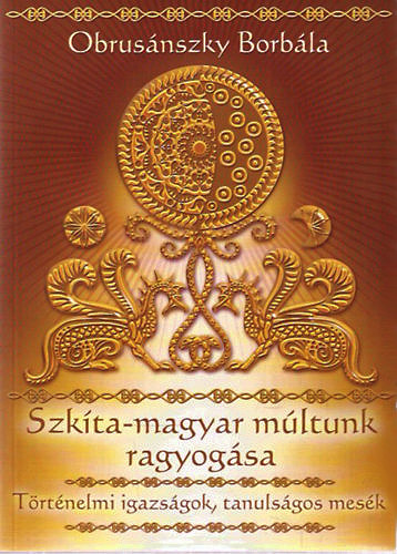Obrus�nszky Borb�la - Szk�ta-magyar m�ltunk ragyog�sa - T�rt�nelmi igazs�gok, tanuls�gos mes�k