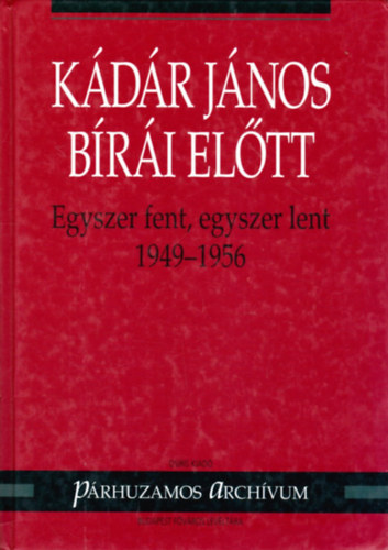 Varga László (szerk.) - Kádár János bírái előtt - Egyszer fent, egyszer lent (1949-1956)