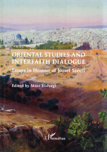 Hidvgi Mt - Keleti tanulmnyok s vallskzi prbeszd (rsok Szcsi Jzsef tiszteletre) (dediklt) - Oriental studies and interfaith dialogue (Essays in Honour of Jzsef Szcsi)