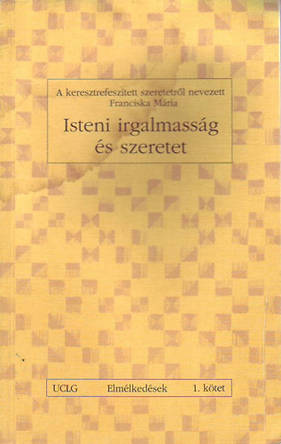 Franciska Mria - Isteni irgalmassg s szeretet - A keresztrefesztett szeretetrl nevezett Franciska Mria