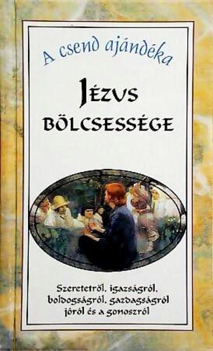 Háy János - Jézus bölcsessége - Szeretetről, igazságról, boldogságról, gazdagságról, jóról és gonoszról