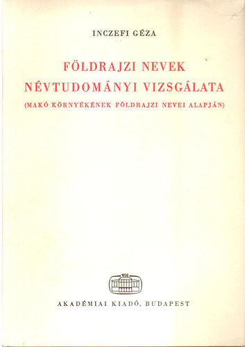 Inczefi G�za - F�ldrajzi nevek n�vtudom�nyi vizsg�lata (Mak� k�rny�k�nek f�ldr.nevei)
