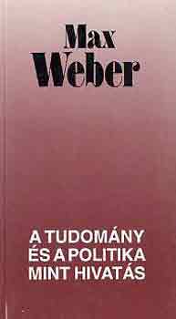 Max Weber - A tudom�ny �s a politika mint hivat�s