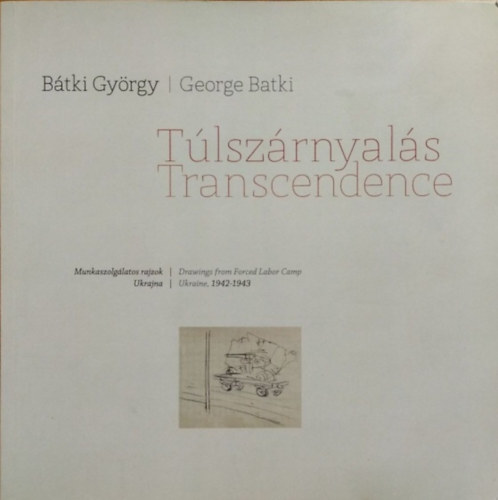 Bátki György / George Batki - John Batki (szerk. ford.)) - Túlszárnyalás - Munkaszolgálatos rajzok - Ukrajna, 1942-1943