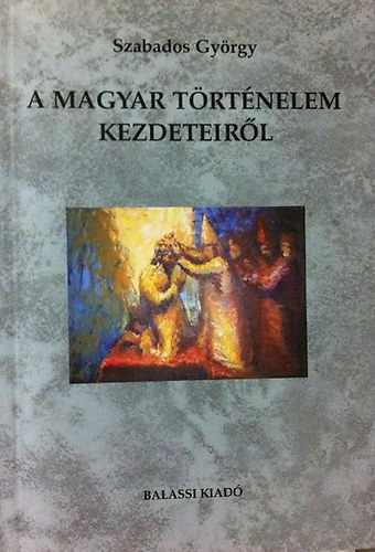 Szabados György - A magyar történelem kezdeteiről