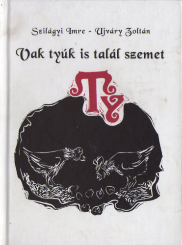 Ujváry Zoltán Szilágyi Imre - Vak tyúk is talál szemet - Illusztrált gömöri szólások