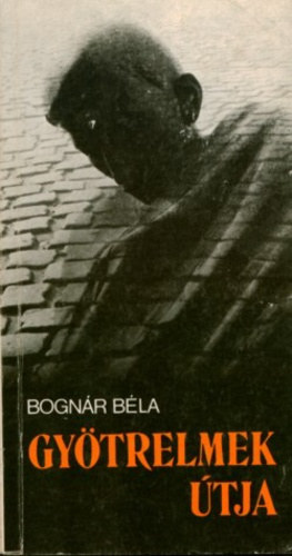Bogn�r B�la - Gy�trelmek �tja (dokumentum-reg�ny)