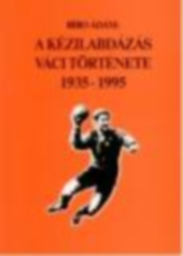 Bíró Ádám - A KÉZILABDÁZÁS VÁCI TÖRTÉNETE 1935-1995
