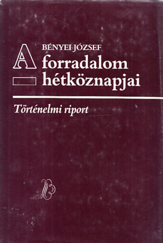 Bnyei Jzsef - A forradalom htkznapjai - Trtnelmi riport