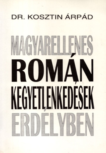 Dr. Kosztin �rp�d - Magyarellenes rom�n kegyetlenked�sek Erd�lyben