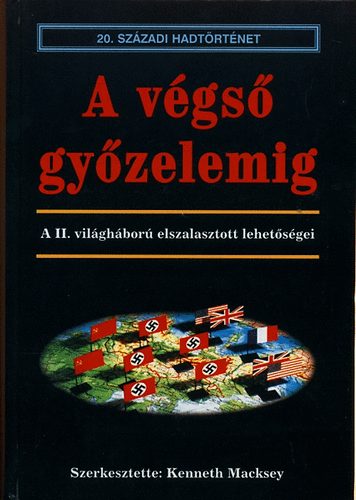 Kenneth szerk. Macksey - A vgs gyzelemig- A II. vilghbor elszalasztott lehetsgei