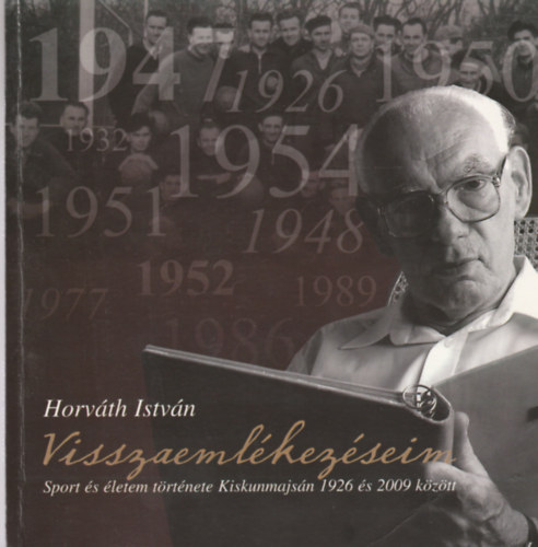 Horváth István - Visszaemlékezéseim - Sport és életem története Kiskunmajsán 1926 és 2009 között
