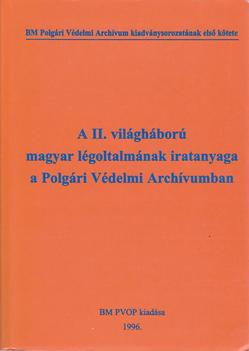 K�kay Gy�rgy  (Szerk.) - A II. vil�gh�bor� magyar l�goltalm�nak iratanyaga a Polg�ri V�delmi Arch�vumban