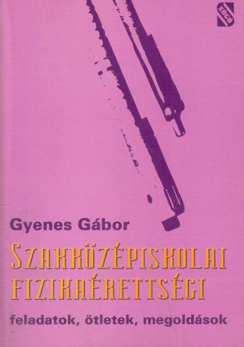 Gyenes Gbor - Szakkzpiskolai fizikarettsgi (feladatok, tletek, megoldsok)